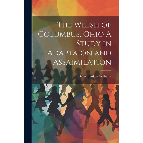 The Welsh of Columbus, Ohio A Study in Adaptaion and Assaimilation (Paperback)