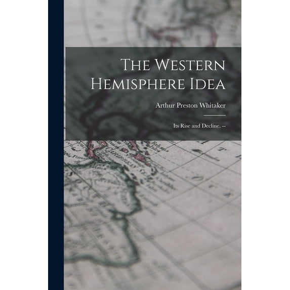 The Western Hemisphere Idea: Its Rise and Decline. --, (Paperback)