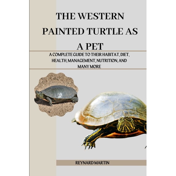 The Western Painted Turtle as a Pet: A Complete Guide to Their Habitat, Diet, Health, Management, Nutrition, and Many Mo, (Paperback)