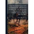 thumbnail image 1 of The Western Sanitary Commission and What it did for the Sick and Wounded of the Union Armies From 1861 to 1865, (Paperback), 1 of 1