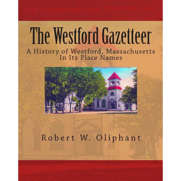 The Westford Gazetteer: A History of Westford, Massachusetts in Its Place Names (Paperback) by Robert W Oliphant