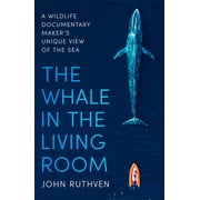 The Whale in the Living Room A Wildlife Documentary Maker s Unique View of the Sea Paperback