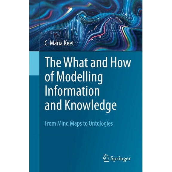 The What and How of Modelling Information and Knowledge: From Mind Maps to Ontologies, (Paperback)