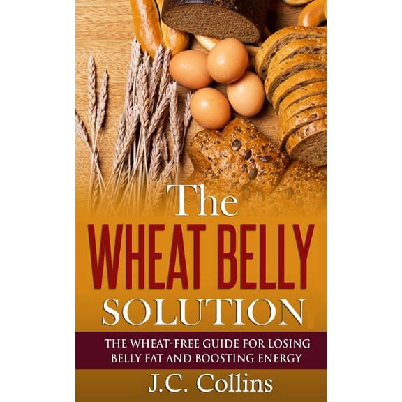 The Wheat Belly Solution: The Wheat-Free Guide for Losing Belly Fat and Boosting Energy