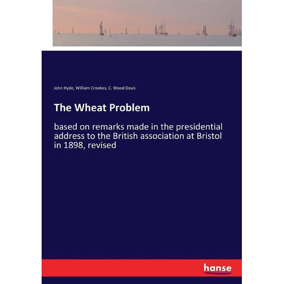 The Wheat Problem: based on remarks made in the presidential address to the British association at Bristol in 1898, revi, (Paperback)