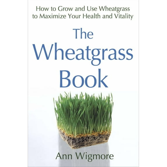 The Wheatgrass Book : How to Grow and Use Wheatgrass to Maximize Your Health and Vitality (Paperback)