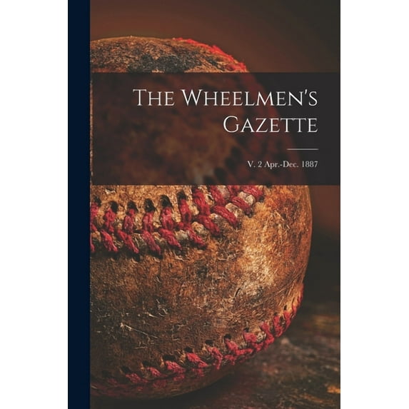 The Wheelmen's Gazette; v. 2 Apr.-Dec. 1887 (Paperback)