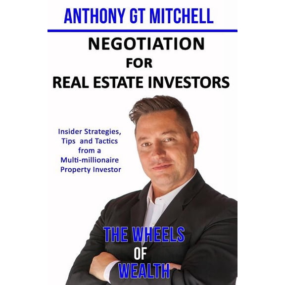 The Wheels of Wealth - Negotiation for Real Estate Investors: Insider Strategies, Tips and Tactics from a Multi-Millionaire Property Investor