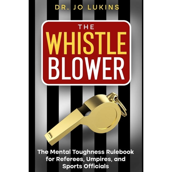 The Whistle Blower: The Mental Toughness Rulebook for Referees, Umpires, and Sports Officials, (Paperback)