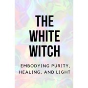 The White Witch Embodying Purity, Healing, and Light, Paperback