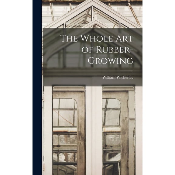 The Whole Art of Rubber-growing (Hardcover)