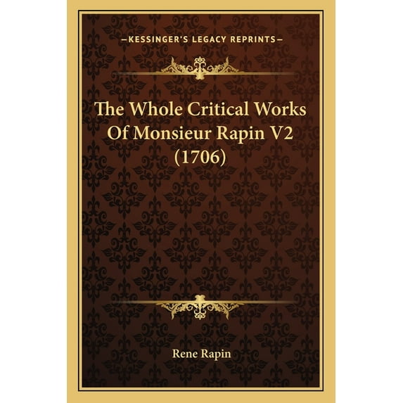 The Whole Critical Works Of Monsieur Rapin V2 (1706), (Paperback)