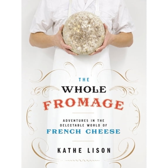 Pre-Owned The Whole Fromage: Adventures in the Delectable World of French Cheese (Paperback 9780307452061) by Kathe Lison