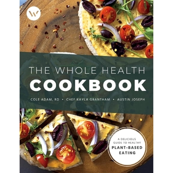Pre-Owned The Whole Health Cookbook: A Delicious Guide to Healthy Plant-Based Eating Volume 1 (Paperback) by Kayla Grantham, Cole Adam, Austin Joseph