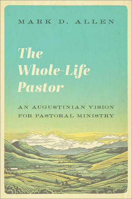 The Whole-Life Pastor: An Augustinian Vision for Pastoral Ministry, (Paperback)
