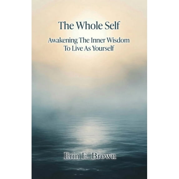 The Whole Self Awakening The Inner Wisdom To Live As Yourself, (Paperback)