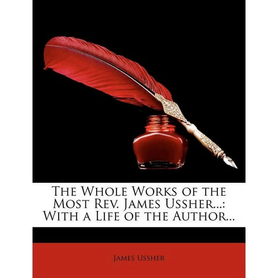 The Whole Works of the Most REV. James Ussher... : With a Life of the Author... (Paperback)