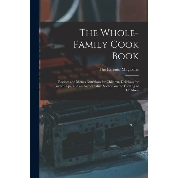 The Whole-family Cook Book: Recipes and Menus Nutritious for Children, Delicious for Grown-ups, and an Authoritative Sec, (Paperback)