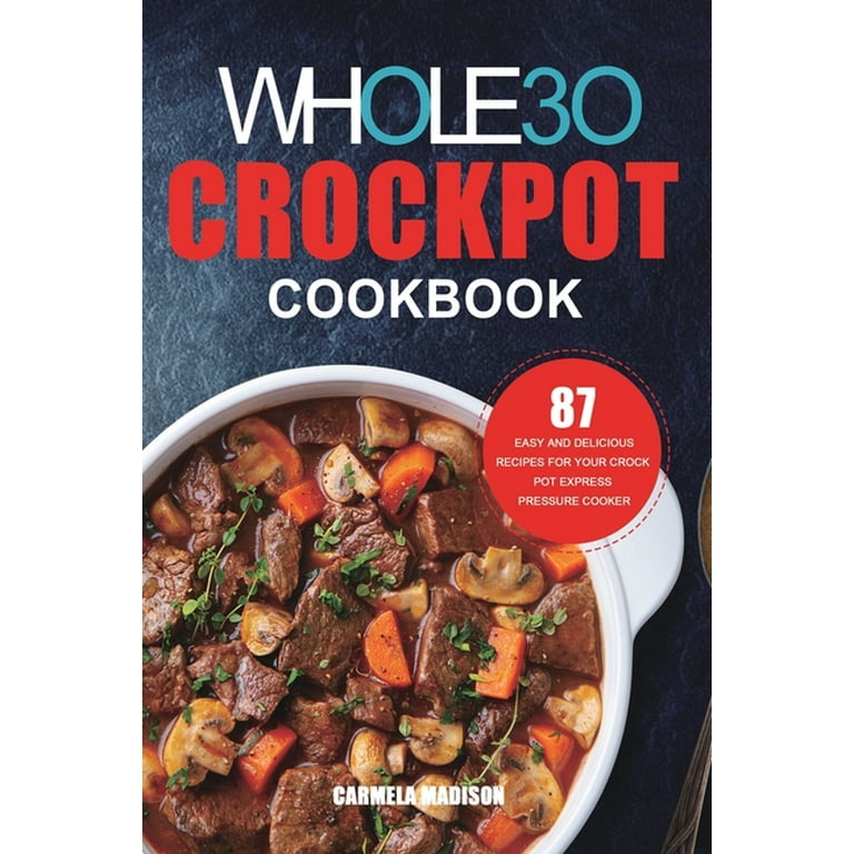 The Whole30 Crockpot Cookbook 87 Easy and Delicious Recipes for Your Crock Pot Express Pressure Cooker Paperback Walmart