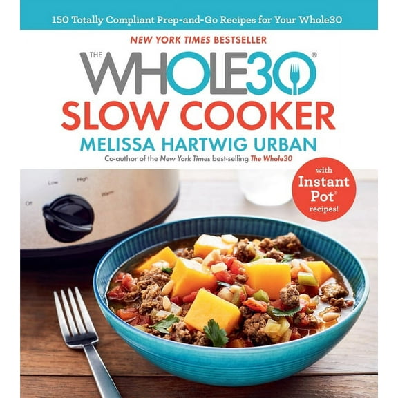 The Whole30 Slow Cooker : 150 Totally Compliant Prep-and-Go Recipes for Your Whole30 — with Instant Pot Recipes (Hardcover)