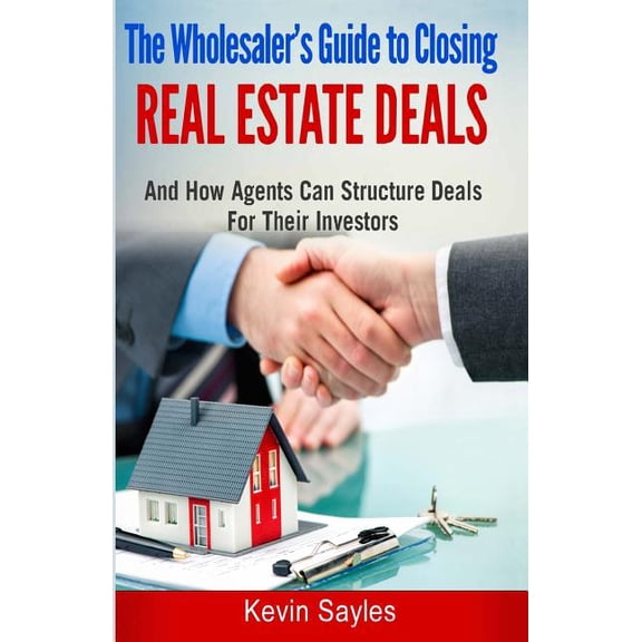 The Wholesaler's Guide To Closing Real Estate Deals: (And How Agents Can Structure Deals For Their (Paperback) by Kevin Sayles