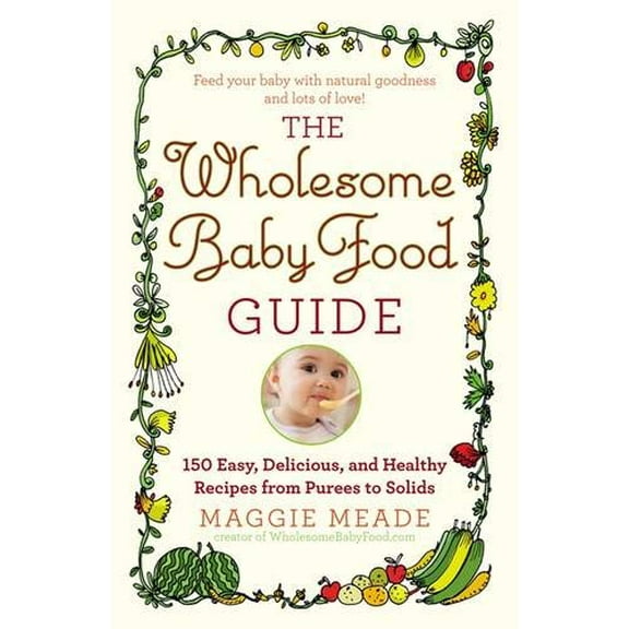 Pre-Owned Wholesome Baby Food Guide: Over 150 Easy, Delicious, and Healthy Recipes from Purees to Solids (Paperback) 044658410X 9780446584104