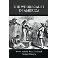 thumbnail image 1 of The Whorecaust In America: White Whore And The Black Sexual Slavery: The Whoring Of People With African Ancestry, 1 of 1