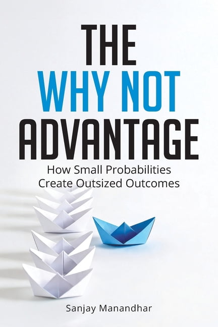 The Why Not Advantage: How Small Probabilities Create Outsized Outcomes, (Paperback)