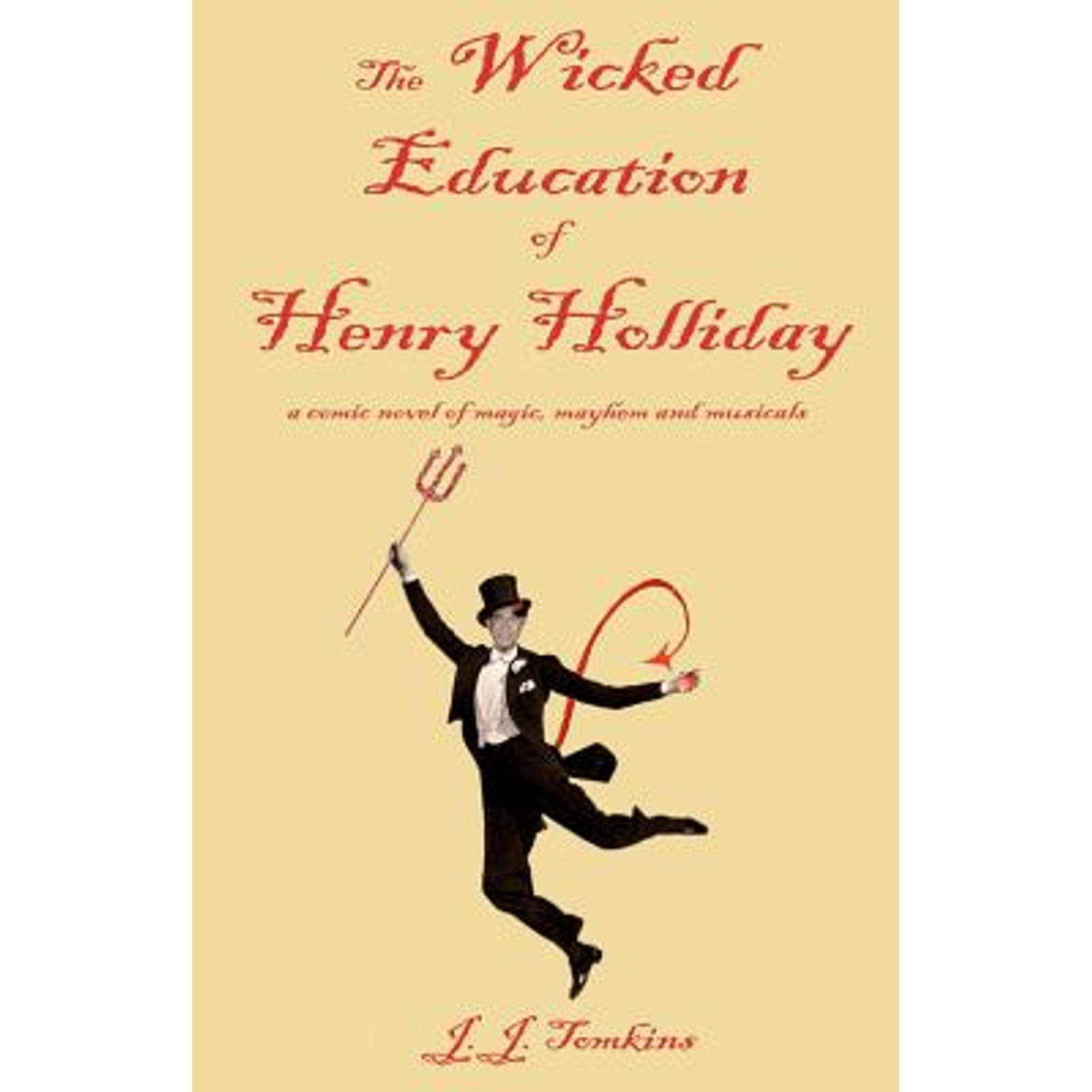 The Wicked Education Of Henry Holliday: a comic novel of magic, mayhem, and musicals (Paperback) by J J Tomkins