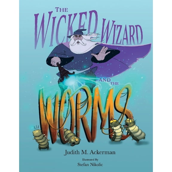 The Wicked Wizard and the Worms: A Magical Tale of Kindness, Transformation, and Second Chances, (Hardcover)