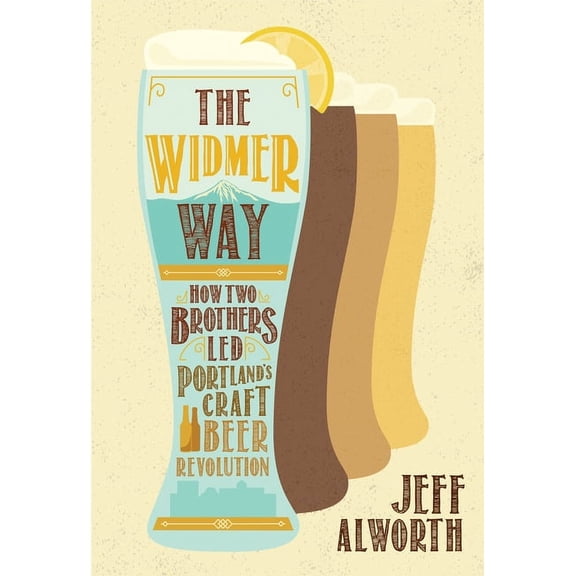 The Widmer Way: How Two Brothers Led Portland's Craft Beer Revolution, (Paperback)