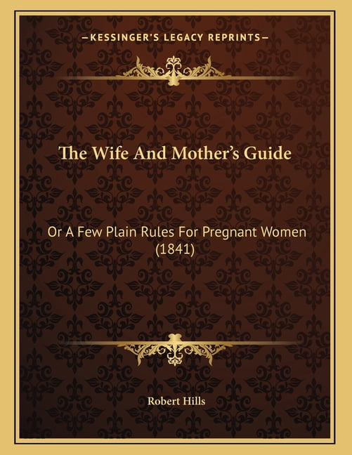The Wife And Mother's Guide : Or A Few Plain Rules For Pregnant Women (1841) (Paperback)