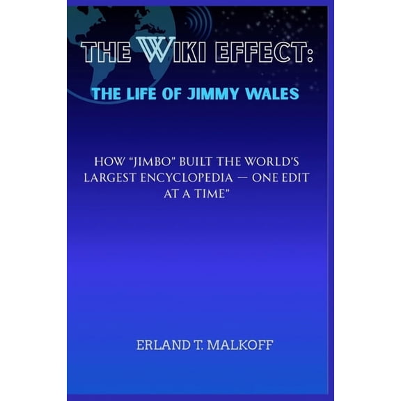 The Wiki Effect: The Life of Jimmy Wales: How "Jimbo" Built the World's Largest Encyclopedia - One Edit a, (Paperback)