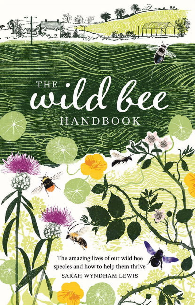Wild Bee Handbook: The Amazing Lives of Our Wild Species and How to ...