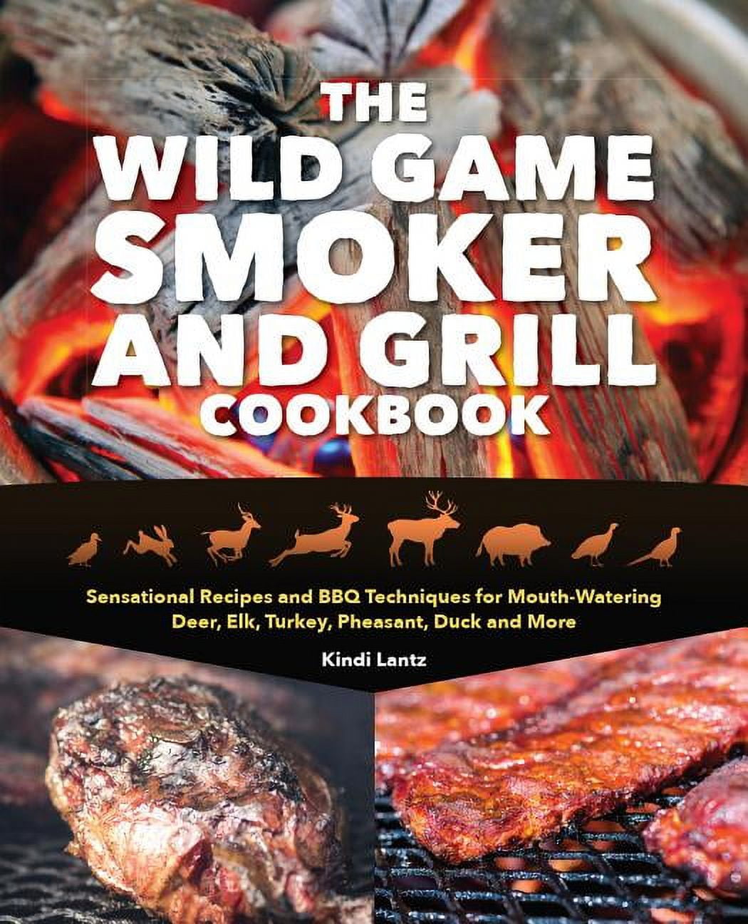 KINDI LANTZ The Wild Game Smoker and Grill Cookbook : Sensational Recipes and BBQ Techniques for Mouth-Watering Deer, Elk, Turkey, Pheasant, Duck and More (Paperback)