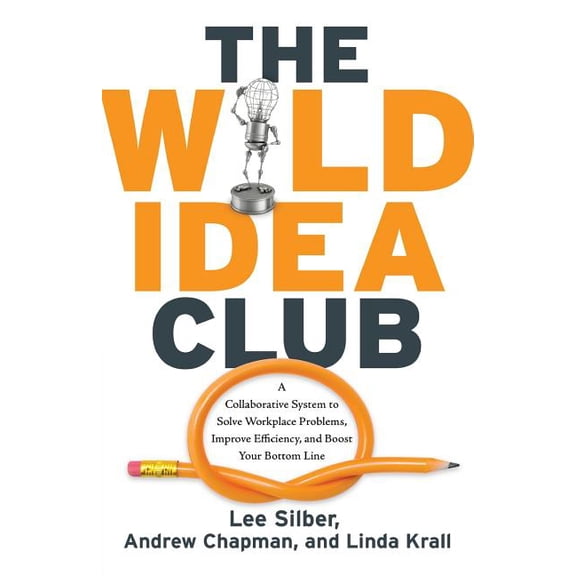 The Wild Idea Club : A Collaborative System to Solve Workplace Problems, Improve Efficiency, and Boost Your Bottom Line (Edition 1) (Paperback)
