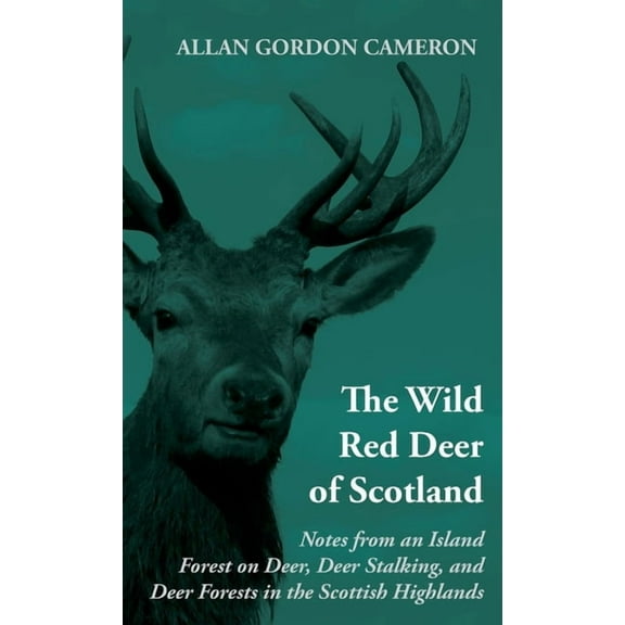 The Wild Red Deer of Scotland - Notes from an Island Forest on Deer, Deer Stalking, and Deer Forests in the Scottish Hig, (Hardcover)