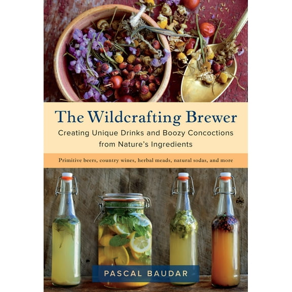 The Wildcrafting Brewer: Creating Unique Drinks and Boozy Concoctions from Nature's Ingredients, (Paperback)