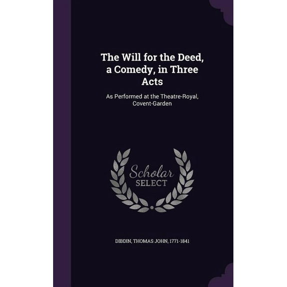 The Will for the Deed, a Comedy, in Three Acts : As Performed at the Theatre-Royal, Covent-Garden (Hardcover)