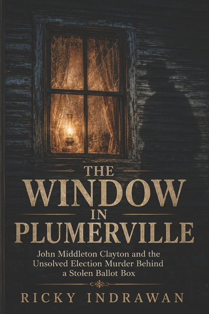 The Window In Plumerville: John Middleton Clayton and the Unsolved Election Murder Behind a Stolen Ballot Box, (Paperback)