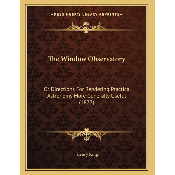 The Window Observatory : Or Directions For Rendering Practical Astronomy More Generally Useful (1877) (Paperback)