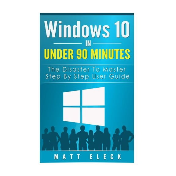 The Windows 10 Manual for a Fast Start: Windows 10 In Under 90 Minutes: The Disaster To Master Step By Step User Guide (Paperback)