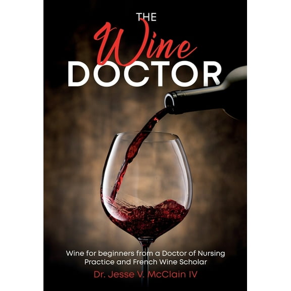 The Wine Doctor: Wine for beginners from a Doctor of Nursing Practice and French Wine Scholar, (Paperback)
