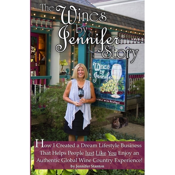 The Wines by Jennifer(R) Story: How I Turned My Love of Food, Wine and Travel into a Dream Lifestyle (Paperback) by Jennifer Stanton