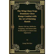 The Wing Chun Trap Dominate Close Range Combat with the Art of Sticking Hands Master Chi Sao, Reflexive Trapping, and , Paperback