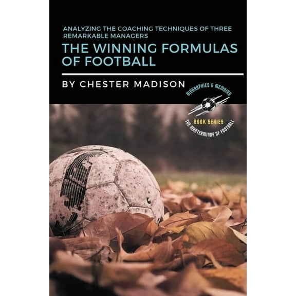 The Masterminds of Football: Biographies The Winning Formulas of Football: Analyzing the Coaching Techniques of Three Remarkable Managers, Book 2, (Paperback)