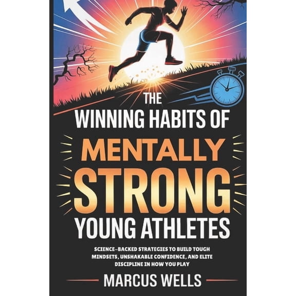 The Winning Habits of Mentally Strong Young Athletes: Science-Backed Strategies to Build Tough Mindsets, Unshakable Conf, (Paperback)