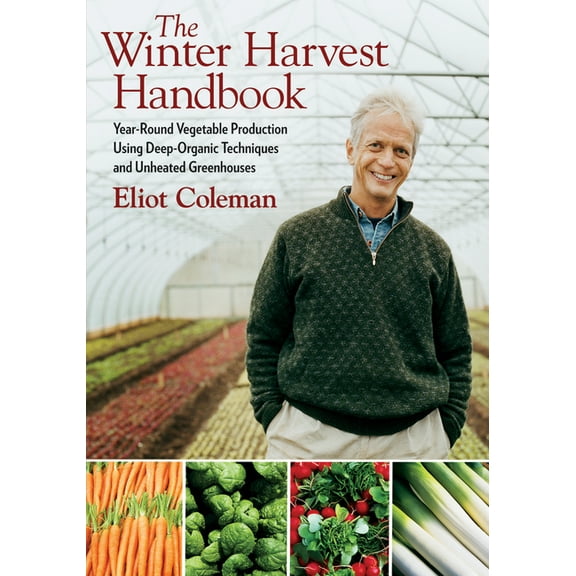 The Winter Harvest Handbook: Year Round Vegetable Production Using Deep-Organic Techniques and Unheated Greenhouses, (Paperback)