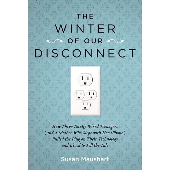 The Winter of Our Disconnect : How Three Totally Wired Teenagers (and a Mother Who Slept with Her iPhone)Pulled the Plug on Their Technology and Lived to Tell the Tale (Paperback)