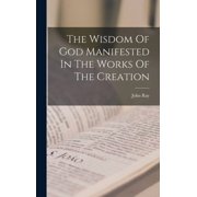The Wisdom Of God Manifested In The Works Of The Creation, Hardcover
